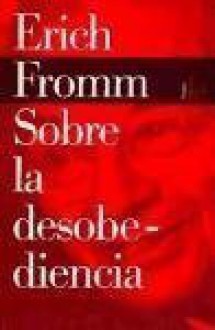 Sobre La Desobediencia/ on Desobedience and Other Essays (Biblioteca Erich Fromm) (Spanish Edition) - Erich Fromm