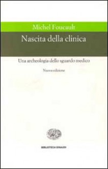 Nascita della clinica. Una archeologia dello sguardo medico - Michel Foucault