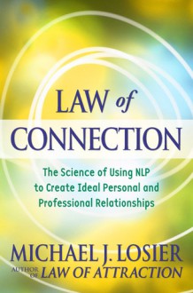 Law of Connection: The Science of Using NLP to Create Ideal Personal and Professional Relationships - Michael J. Losier