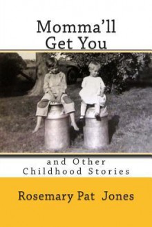 Momma'll Get You: And Other Childhood Stories - Rosemary Pat Jones, Marcia Gleckler, John Hutchinson