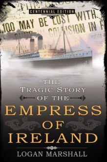 The Tragic Story of the Empress of Ireland - Logan Marshall