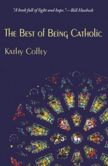 The Best of Being Catholic - Kathy Coffey