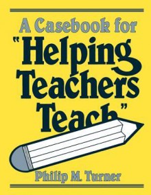 A Casebook For "Helping Teachers Teach" - Philip M. Turner