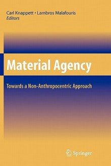 Material Agency: Towards a Non-Anthropocentric Approach - Carl Knappett, Lambros Malafouris