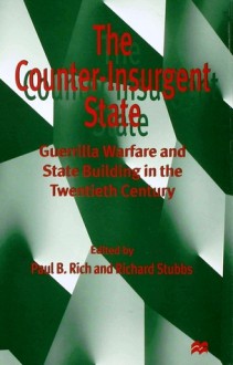 The Counter-Insurgent State: Guerrilla Warfare and State Building in the Twentieth Century - Paul B. Rich, Richard Stubbs