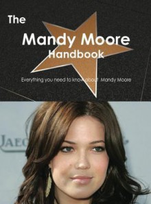 The Mandy Moore Handbook - Everything You Need to Know about Mandy Moore - Emily Smith