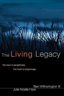 The Living Legacy: The Soul in Paraphrase, the Heart in Pilgrimage - Ben Witherington III, Julie Noelle Hare