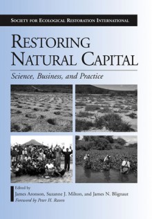 Restoring Natural Capital: Science, Business, and Practice - James Aronson, Suzanne J. Milton, James N. Blignaut, Peter H. Raven