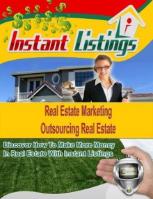 How To Get Listings - Instant Listings - How To Outsource Real Estate Tasks (Instant Listings - How To Get Listings) - Len Dietrich, Dennis Duncan