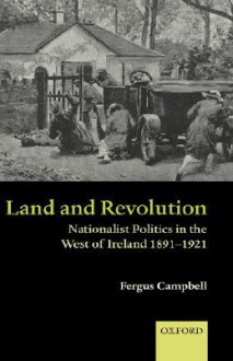 Land and Revolution: Nationalist Politics in the West of Ireland 1891-1921 - Fergus Campbell