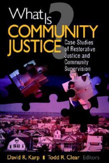 What Is Community Justice?: Case Studies of Restorative Justice and Community Supervision - Todd R. Clear