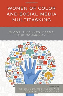 Women of Color and Social Media Multitasking: Blogs, Timelines, Feeds, and Community - Keisha Edwards Tassie, Keisha Edwards Tassie, Sonja M. Brown Givens, Sonja M. Brown Givens, Fatima Zahrae Chrifi Alaoui, Minu Basnet, Robin R. Means Coleman, Bernice Huiying Chan, Linda Charmaraman, Caitlin Gunn, Alexa A. Harris, Kandace L. Harris, Makini L. King, Lay