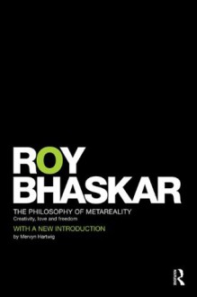 The Philosophy of metaReality: Creativity, Love and Freedom (Classical Texts in Critical Realism) - Roy Bhaskar