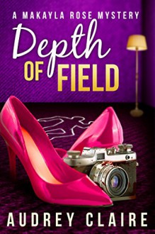 Depth of Field (A Makayla Rose Mystery Book 1) - Audrey Claire