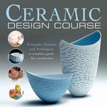 Ceramic Design Course: Principles, Practice, and Techniques: A Complete Course for Ceramicists - Anthony Quinn