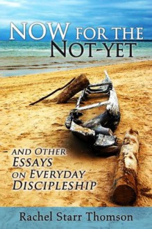 Now for the Not-Yet: And Other Essays on Everyday Discipleship - Rachel Starr Thomson