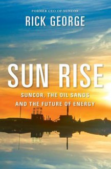 Sun Rise: Suncor, the Oil Sands and the Future of Energy - Richard George