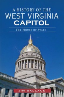 A History of the West Virginia Capitol: The House of State (Landmarks) - Jim Wallace