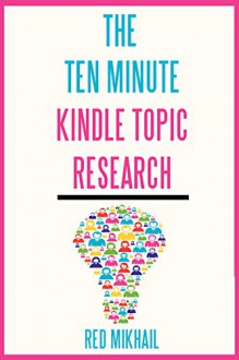 The 10 Minute Kindle Topic Research: How to find profitable kindle niches in 10 minutes or less - Red Mikhail