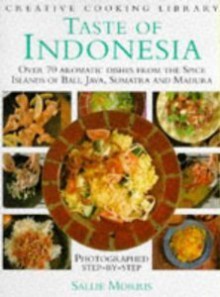 Taste of Indonesia: Over 70 Aromatic Dishes from the Spice Islands of Bali, Java Sumatra and Madura (Creative Cooking Library) - Sallie Morris