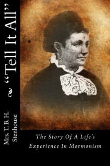 Tell It All: The Story Of A Life's Experience In Mormonism - Mrs. T. B. H. Stenhouse