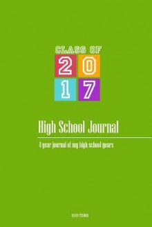 High School Journal - Class of 2017: 4-Year Journal of My High School Years - Vivian Tenorio