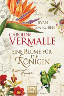 Eine Blume für die Königin: Historischer Roman - Caroline Vermalle, Ryan von Ruben, Gabi Reichart-Schmitz