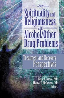 Spirituality and Religiousness and Alcohol/Other Drug Problems: Treatment and Recovery Perspectives - Brent Benda, Ph.D. Brent B. Benda, Thomas F. McGovern