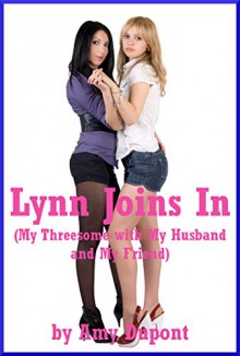 Lynn Joins In (My Threesome with My Husband and My Friend): An FFM Ménage a Trois Erotica Story with First Anal Sex - Amy Dupont