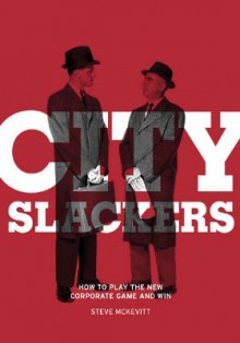 City Slackers: How to Play the New Corporate Game and Win - Steve McKevitt