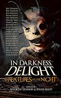 In Darkness, Delight: Creatures of the Night - Chad Lutzke, Tim Curran, Jeff Strand, Josh Malerman, Andrew Lennon, Glenn Rolfe, Evans Light, Mary SanGiovanni, Richard Chizmar, Ray Garton