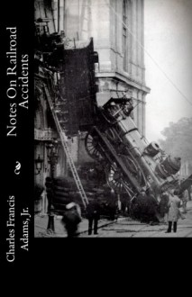 Notes On Railroad Accidents - Charles Francis Adams Jr.