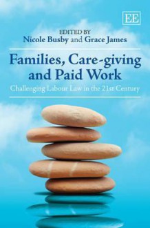 Families, Care-Giving and Paid Work: Challenging Labour Law in the 21st Century - Grace James