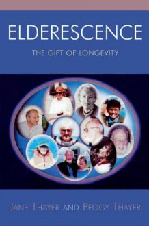 Elderescence: The Gift of Longevity - Jane Thayer, Peggy Thayer