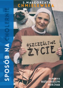 Sposób na (cholernie) szczęśliwe życie - Błażej Strzelczyk, Piotr Żyłka, Małgorzata Chmielewska