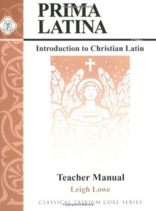 Prima Latina, Teacher Guide (Classical Trivium Core Series) - Leigh Lowe