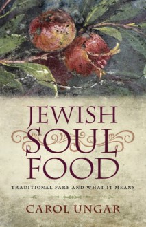 Jewish Soul Food: Traditional Fare and What It Means - Carol Ungar