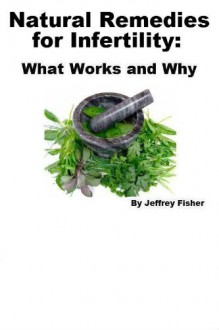 Natural Remedies for Infertility: What Works and Why - Jeffrey Fisher