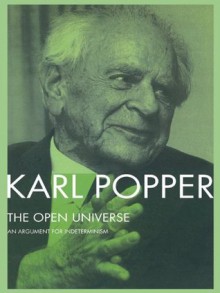 The Open Universe: An Argument for Indeterminism From the Postscript to The Logic of Scientific Discovery - Karl Popper, Bartley, III, W.W.