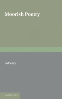 Moorish Poetry: A Translation of The Pennants an Anthology Compiled in 1243 by the Andalusian Ibn Sa'id - A. J. Arberry