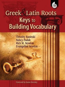 Greek and Latin Roots: Keys to Building Vocabulary - Timothy Rasinski, Nancy Padak, Rick M. Newton, Evangeline Newton