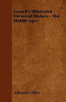 Cassell's Illustrated Universal History - The Middle Ages - Edmund Ollier