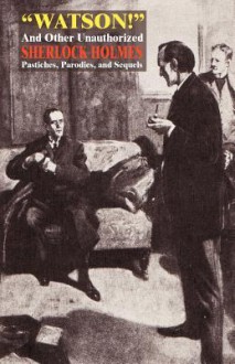 Watson! and Other Unauthorized Sherlock Holmes Pastiches, Parodies, and Sequels - A.E. Dingle, John Kendrick Bangs, Bret Harte, O. Henry