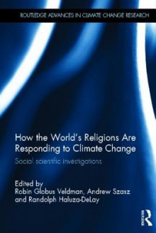 How the World's Religions Are Responding to Climate Change: Social Scientific Investigations - Randolph Haluza-DeLay, Andrew Szasz, Robin Globus