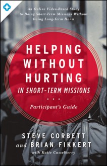 Helping Without Hurting in Short-Term Missions: Participant's Guide - Steve Corbett, Brian Fikkert