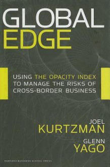 Global Edge: Using the Opacity Index to Manage the Risks of Cross-border Business - Joel Kurtzman, Glenn Yago