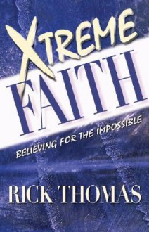 Xtreme Faith: Believing for the Impossible - Rick Thomas