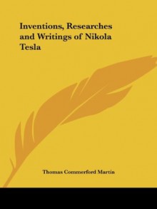 Inventions, Researches and Writings of Nikola Tesla - Thomas Commerford Martin