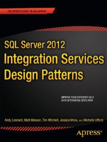 SQL Server 2012 Integration Services Design Patterns - Tim Mitchell, Andy Leonard, Matt Masson, Jessica Moss, Michelle Ufford