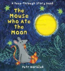 The Mouse Who Ate the Moon - Petr Horacek, Petr Horacek